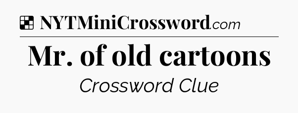 Solution: Mr. of old cartoons - NYT Crossword