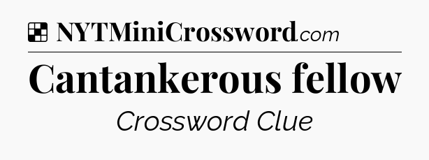 Solution: Cantankerous fellow - NYT Crossword