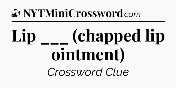 Lip ___ (chapped lip ointment) - Daily Themed Classic Crossword