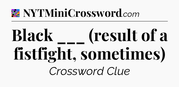 Black ___ (result of a fistfight, sometimes) Crossword Clue