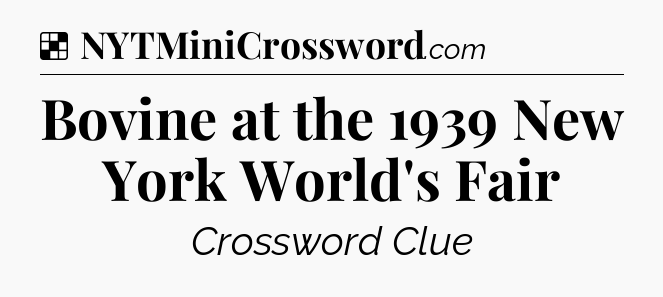 Solution: Bovine at the 1939 New York World's Fair - NYT Crossword