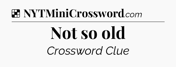 Solution: Not so old - NYT Crossword