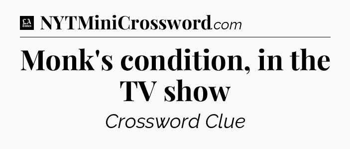 Monk's condition, in the TV show - LA Times Crossword