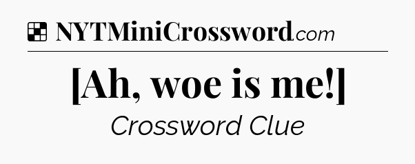 Solution: [Ah, woe is me!] - NYT Crossword