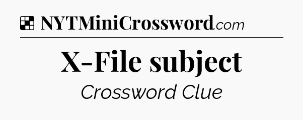 Solution: X-File subject - NYT Crossword