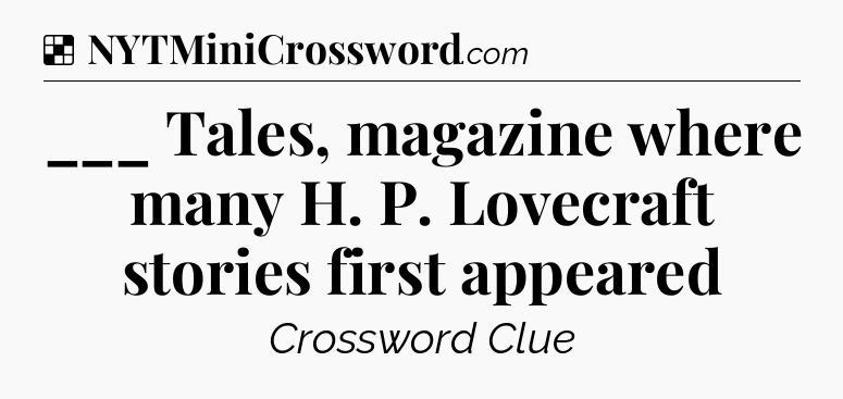 Solution: ___ Tales, magazine where many H. P. Lovecraft stories first appeared - NYT Crossword