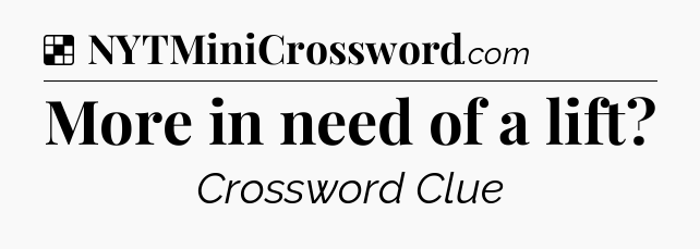 Solution: More in need of a lift - NYT Crossword