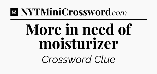 More in need of moisturizer - LA Times Crossword
