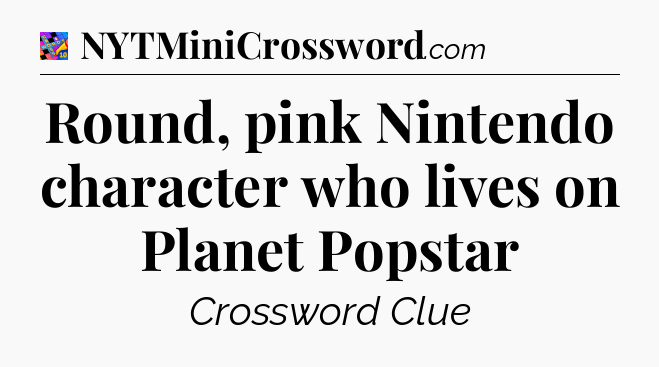 Round, pink Nintendo character who lives on Planet Popstar Crossword Clue