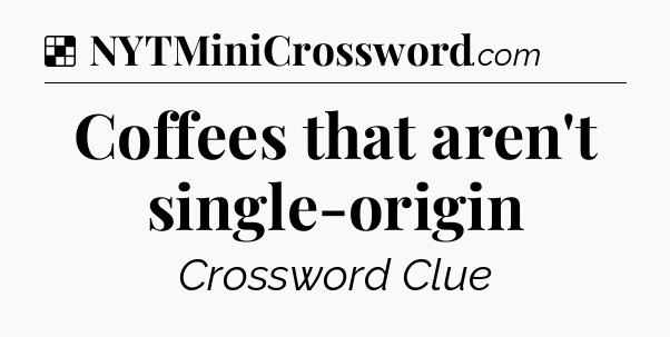 Solution: Coffees that aren't single-origin - NYT Crossword