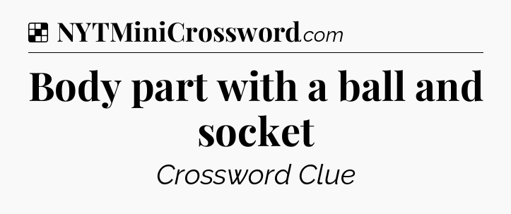 Solution: Body part with a ball and socket - NYT Crossword
