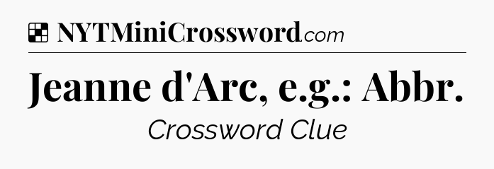 Solution: Jeanne d'Arc, e.g.: Abbr - NYT Crossword