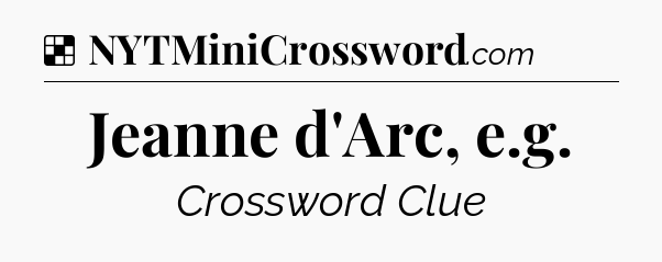 Solution: Jeanne d'Arc, e.g - NYT Crossword