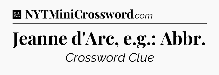 Jeanne d'Arc, e.g.: Abbr - LA Times Crossword