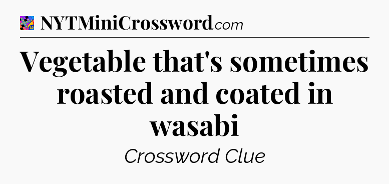 Vegetable that's sometimes roasted and coated in wasabi Crossword Clue