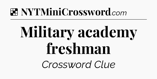 Solution: Military academy freshman - NYT Crossword