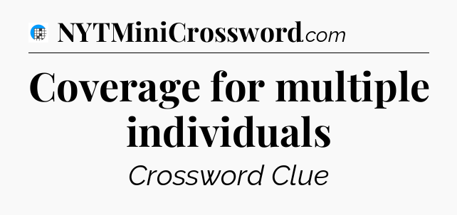 Coverage for multiple individuals Crossword Clue