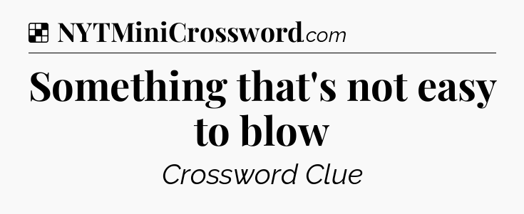 Solution: Something that's not easy to blow - NYT Crossword