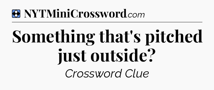 Solution: Something that's pitched just outside - NYT Mini Crossword