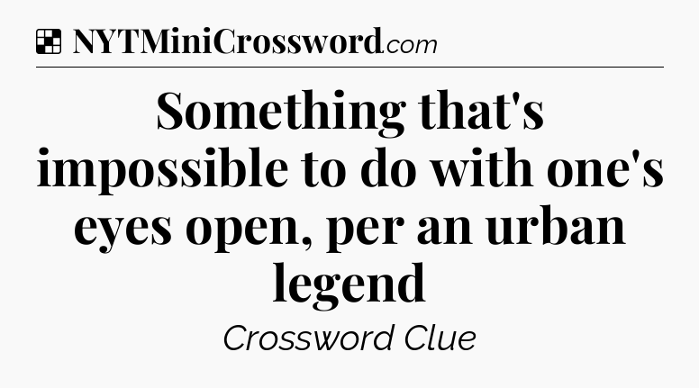 Solution: Something that's impossible to do with one's eyes open, per an urban legend - NYT Crossword
