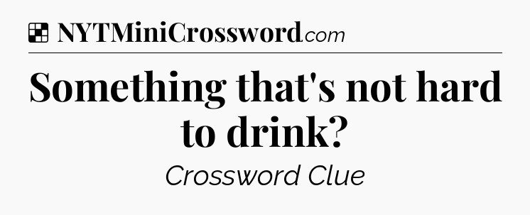 Solution: Something that's not hard to drink - NYT Crossword