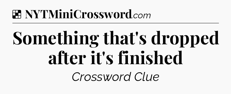 Solution: Something that's dropped after it's finished - NYT Crossword