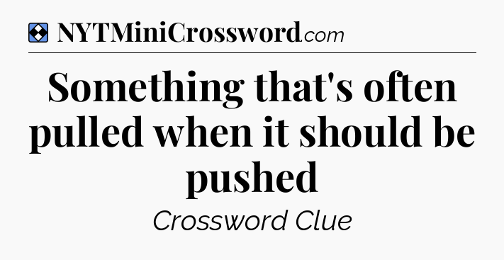 Solution: Something that's often pulled when it should be pushed - NYT Mini Crossword