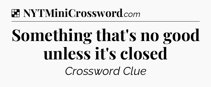 Solution: Something that's no good unless it's closed - NYT Crossword
