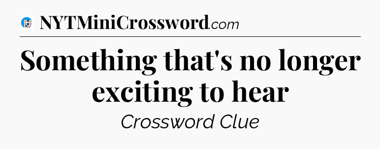 Something that's no longer exciting to hear Crossword Clue