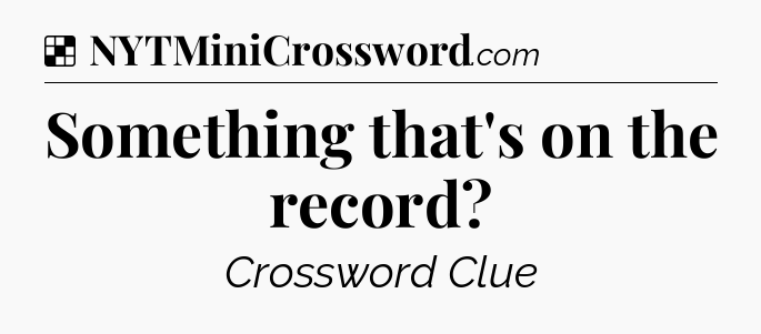 Solution: Something that's on the record - NYT Crossword