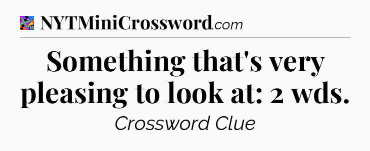 Something that's very pleasing to look at: 2 wds Crossword Clue