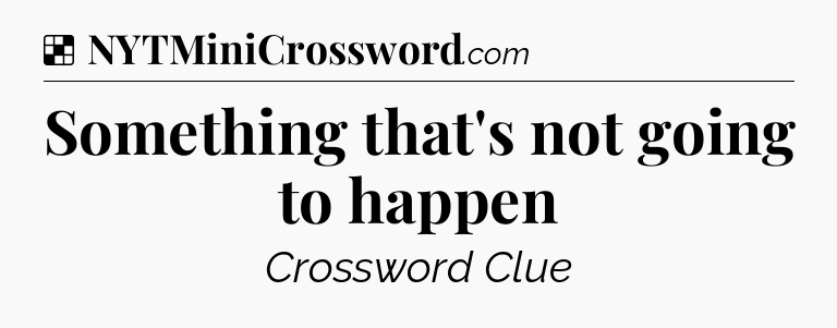 Solution: Something that's not going to happen - NYT Crossword