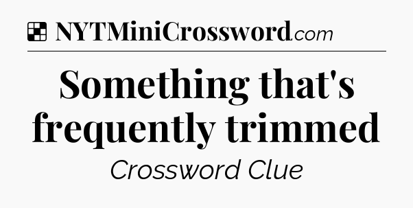 Solution: Something that's frequently trimmed - NYT Crossword