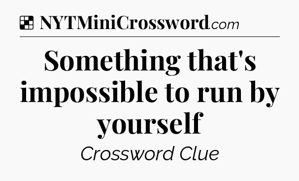 Solution: Something that's impossible to run by yourself - NYT Crossword