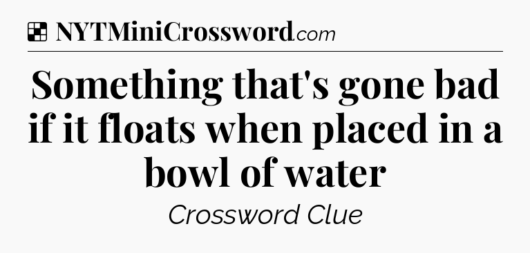 Solution: Something that's gone bad if it floats when placed in a bowl of water - NYT Crossword