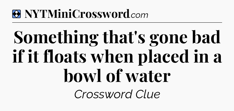 Solution: Something that's gone bad if it floats when placed in a bowl of water - NYT Mini Crossword