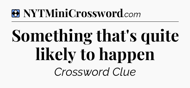 Solution: Something that's quite likely to happen - NYT Mini Crossword