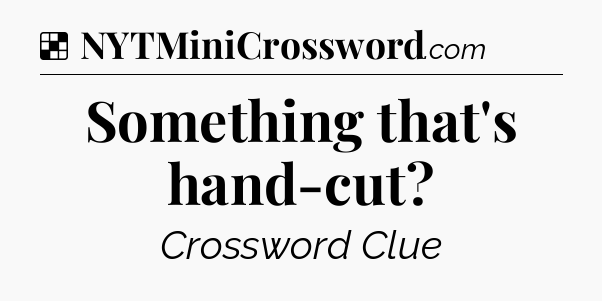 Solution: Something that's hand-cut - NYT Crossword