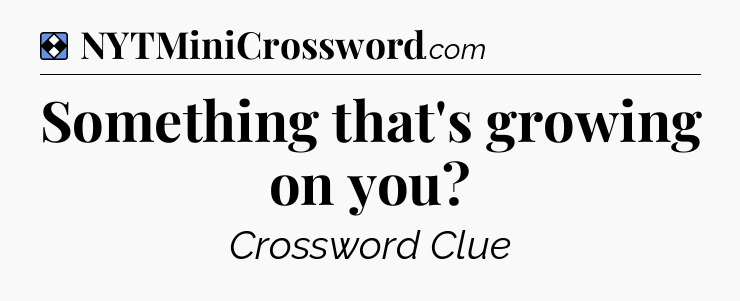 Solution: Something that's growing on you - NYT Mini Crossword