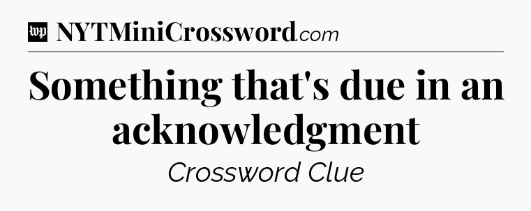 Something that's due in an acknowledgment Crossword Clue