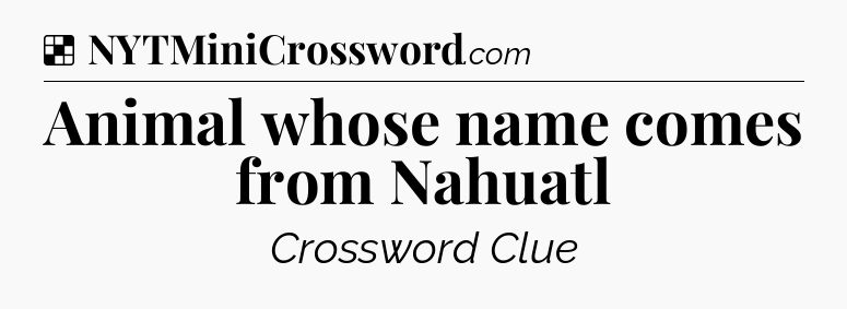 Solution: Animal whose name comes from Nahuatl - NYT Crossword