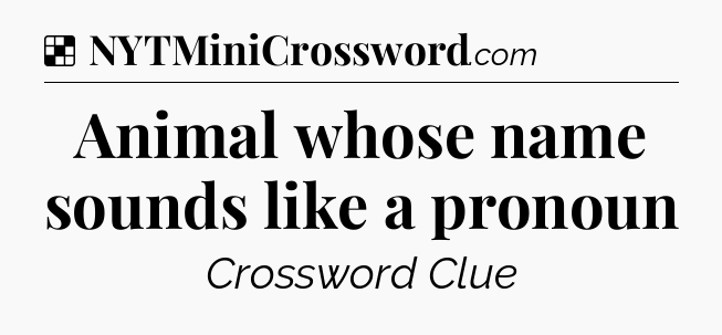 Solution: Animal whose name sounds like a pronoun - NYT Crossword