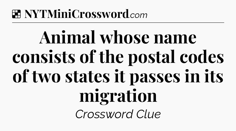 Solution: Animal whose name consists of the postal codes of two states it passes in its migration - NYT Crossword