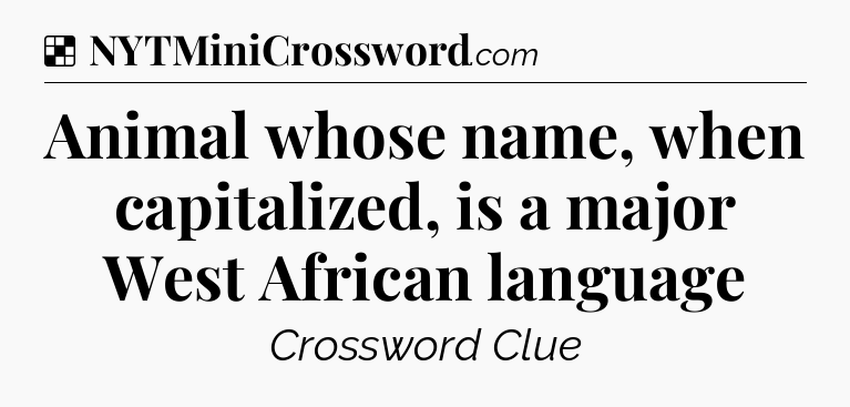 Solution: Animal whose name, when capitalized, is a major West African language - NYT Crossword