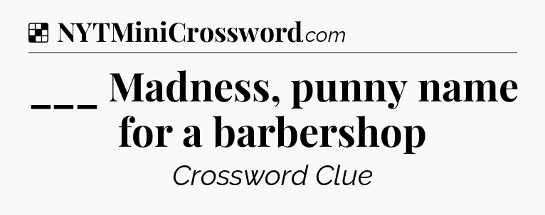 Solution: ___ Madness, punny name for a barbershop - NYT Crossword