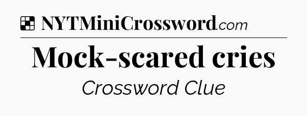 Solution: Mock-scared cries - NYT Crossword