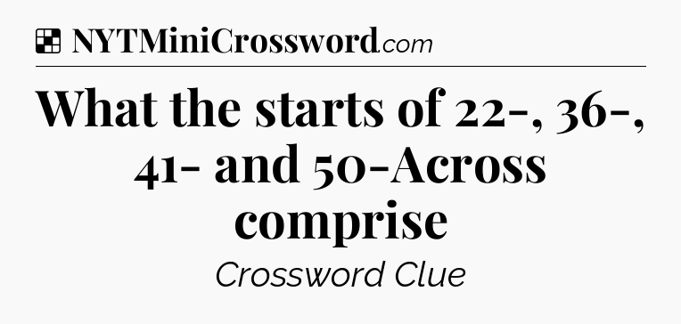 Solution: What the starts of 22-, 36-, 41- and 50-Across comprise - NYT Crossword