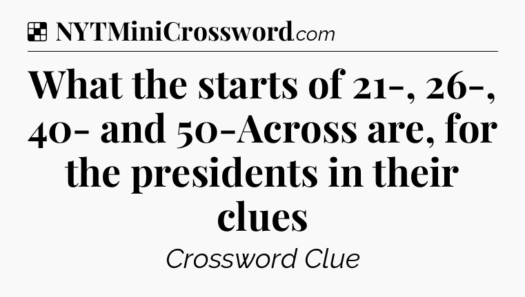 Solution: What the starts of 21-, 26-, 40- and 50-Across are, for the presidents in their clues - NYT Crossword