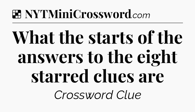 Solution: What the starts of the answers to the eight starred clues are - NYT Crossword