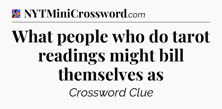 What people who do tarot readings might bill themselves as Crossword Clue